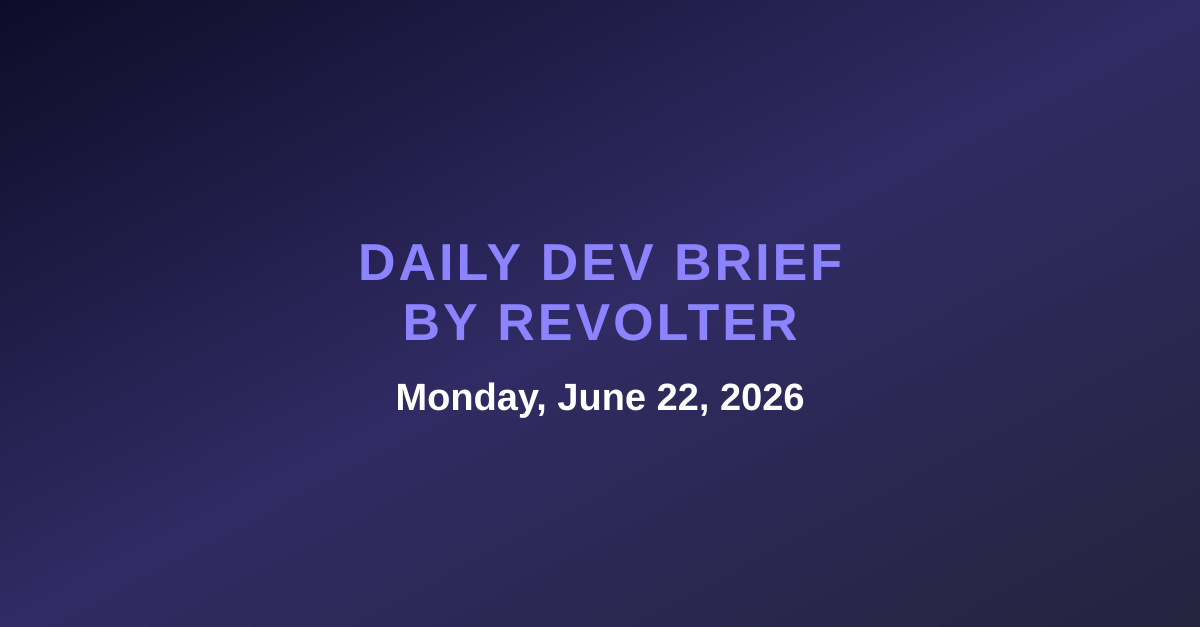 Daily dev brief by Revolter, Monday, June 22, 2026