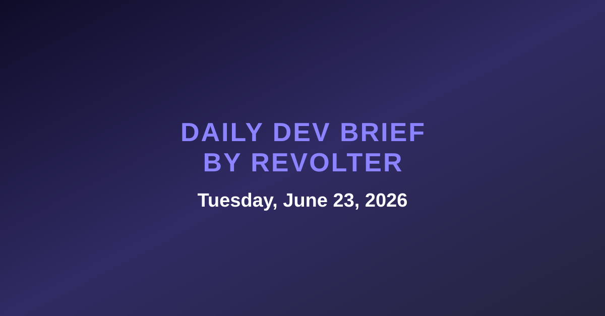 Daily dev brief by Revolter, Tuesday, June 23, 2026