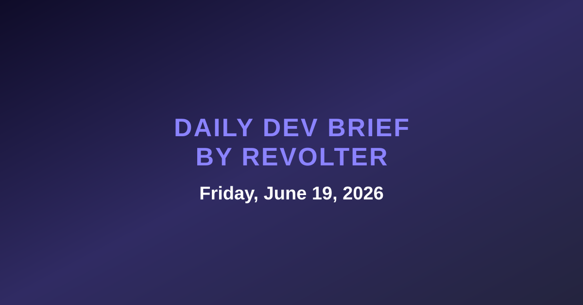 Daily dev brief by Revolter, Friday, June 19, 2026