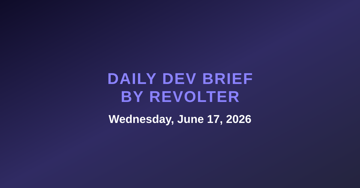 Daily dev brief by Revolter, Wednesday, June 17, 2026