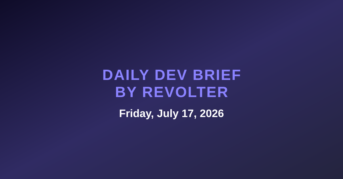 Daily dev brief by Revolter, Friday, July 17, 2026